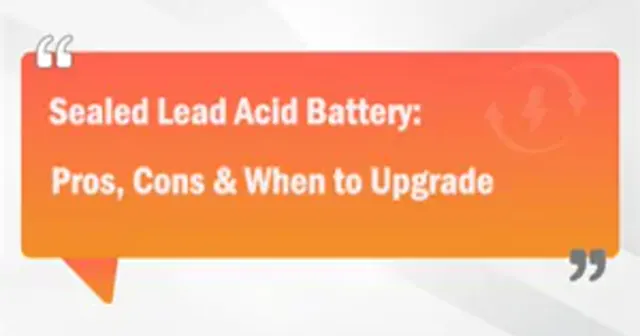 Sealed Lead Acid Battery: Pros, Cons &amp; When to Upgrade